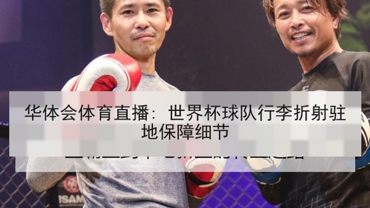 华体会体育直播: 世界杯球队行李折射驻地保障细节 华体会体育直播: 世界杯球队行李折射驻地保障细节