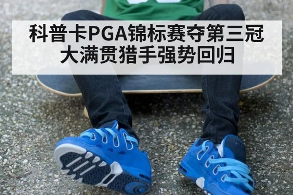 科普卡PGA锦标赛夺第三冠大满贯猎手强势回归