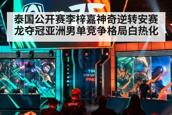 泰国公开赛李梓嘉神奇逆转安赛龙夺冠亚洲男单竞争格局白热化