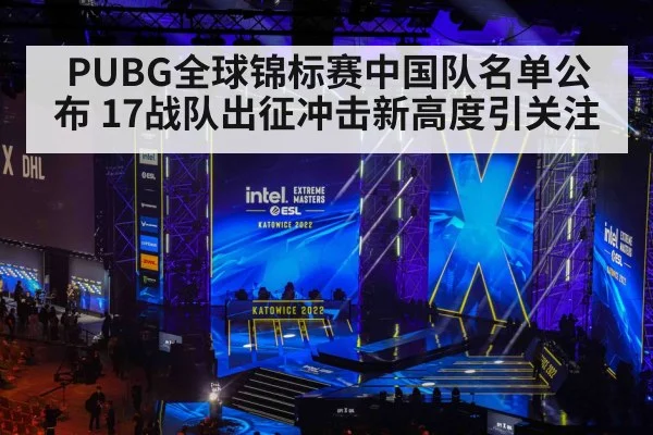 PUBG全球锦标赛中国队名单公布 17战队出征冲击新高度引关注