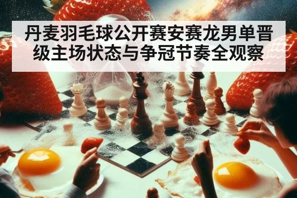 丹麦羽毛球公开赛安赛龙男单晋级主场状态与争冠节奏全观察